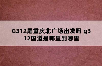 G312是重庆北广场出发吗 g312国道是哪里到哪里